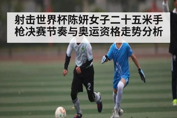 射击世界杯陈妍女子二十五米手枪决赛节奏与奥运资格走势分析