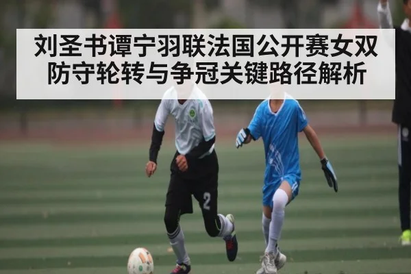 刘圣书谭宁羽联法国公开赛女双防守轮转与争冠关键路径解析